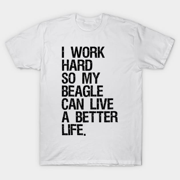 I Work Hard So My Beagle Can Live A Better Life T-Shirt by Pretr=ty